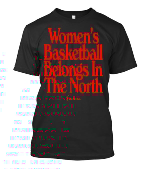 Women's Basketball Belongs In The North WNBA T-Shirt