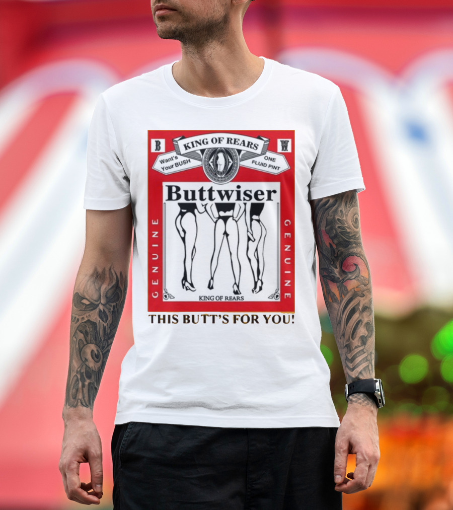 King Of Rears Buttwiser Genuine This Butt's For You T-Shirt