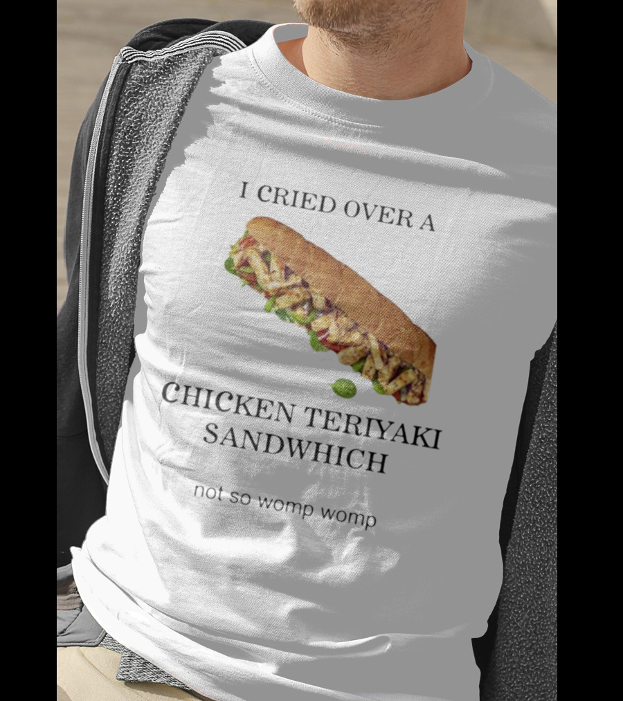 I Cried Over A Chicken Teriyaki Sandwhich Not So Womp Womp T-Shirt