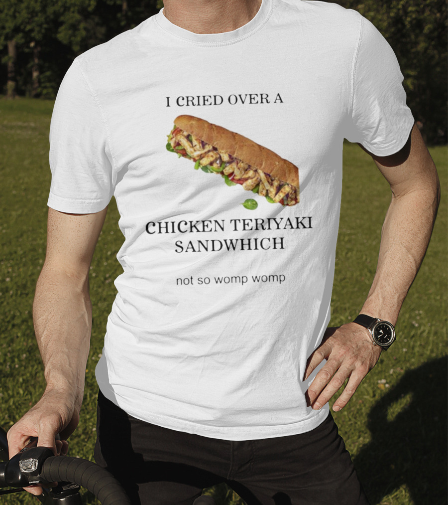 I Cried Over A Chicken Teriyaki Sandwhich Not So Womp Womp T-Shirt