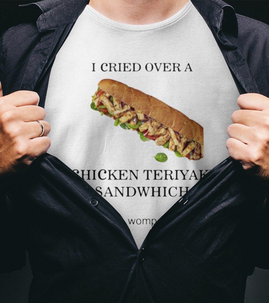 I Cried Over A Chicken Teriyaki Sandwhich Not So Womp Womp T-Shirt
