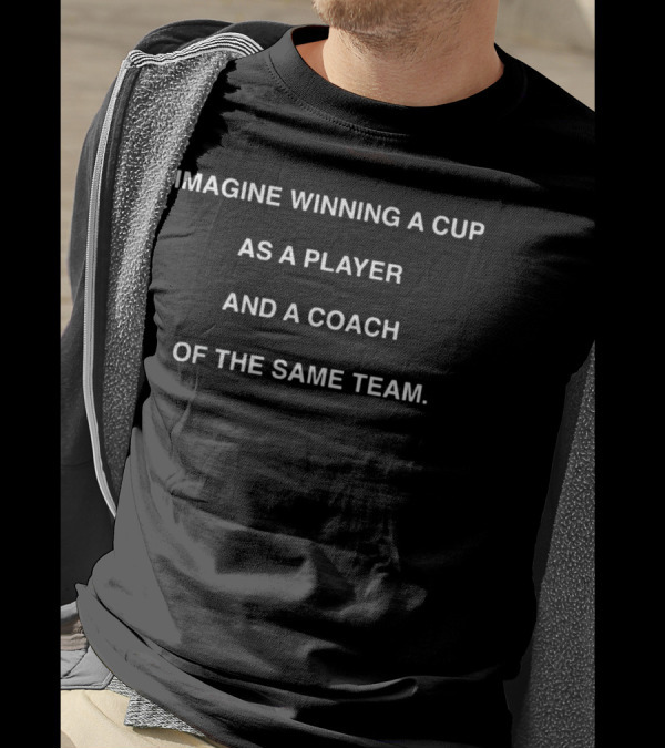 Imagine Winning A Cup As A Player And A Coach Of The Same Team T-Shirt