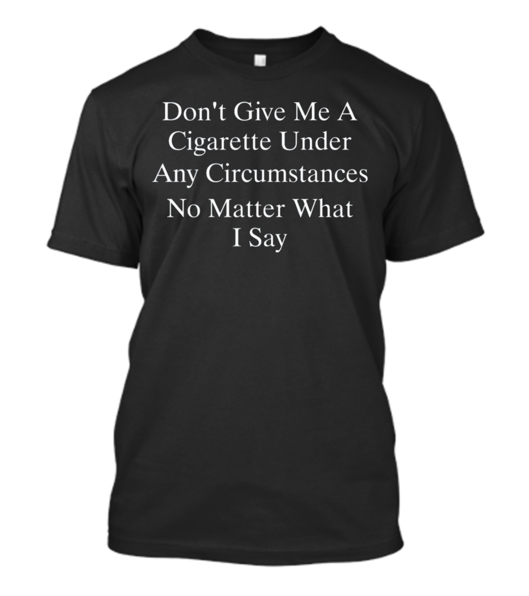 Don't Give Me A Cigarette Under Any Circumstances No Matter What I Say Warning Message T-Shirt