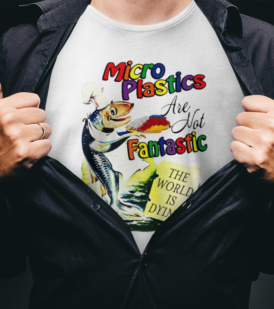 Microplastics Are Not Fantastic The World Is Dying Fish Chef T-Shirt