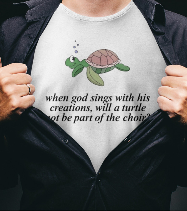 When God Sings With His Creations, Will A Turtle Not Be Part Of The Choir? T-Shirt