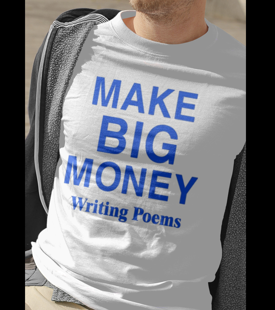Make Big Money Writing Poems T-Shirt