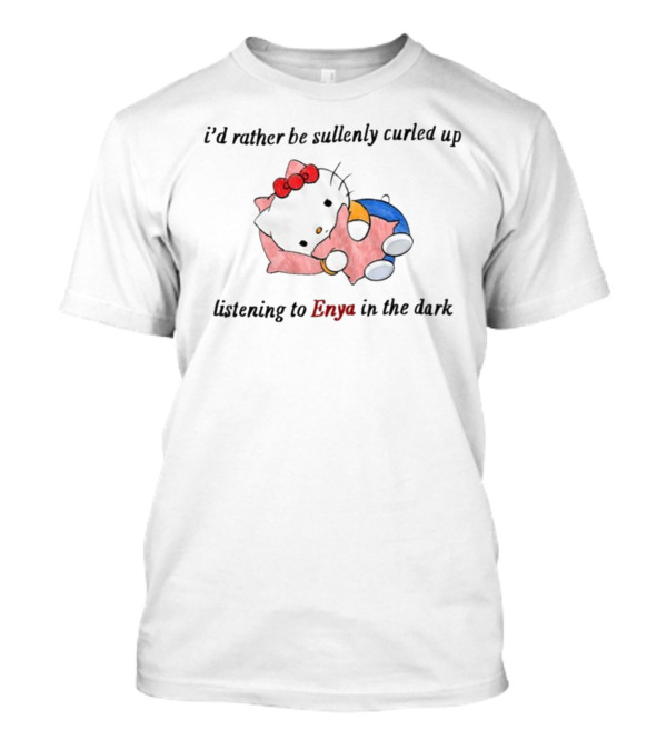 I'd Rather Be Sullenly Curled Up Listening To Enya In The Dark With Hello Kitty T-Shirt