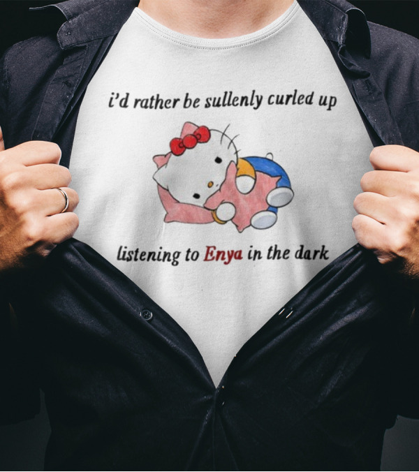 I'd Rather Be Sullenly Curled Up Listening To Enya In The Dark With Hello Kitty T-Shirt