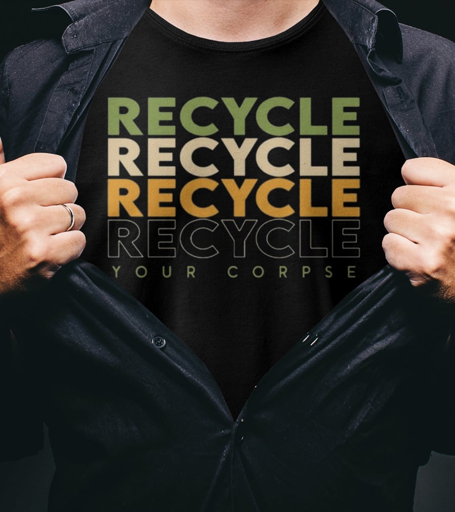 Recycle Recycle Recycle Your Corpse T-Shirt