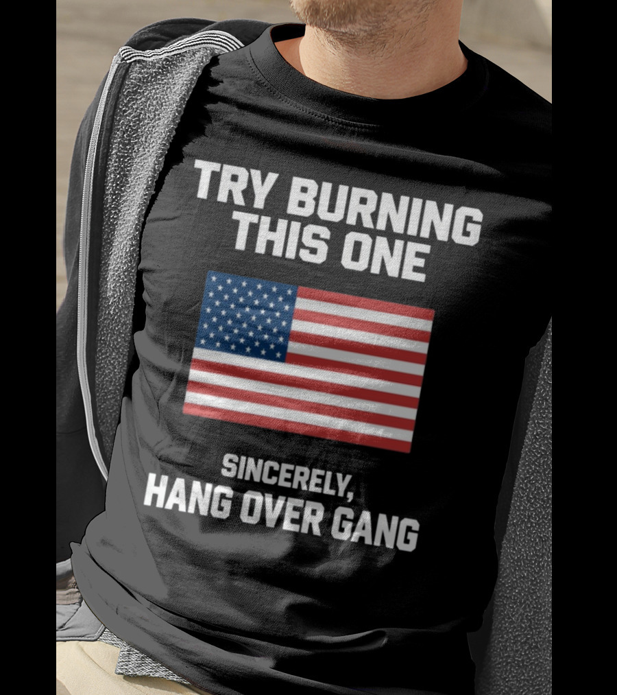 Try Burning This One Sincerely Hang Over Gang American Flag T-Shirt