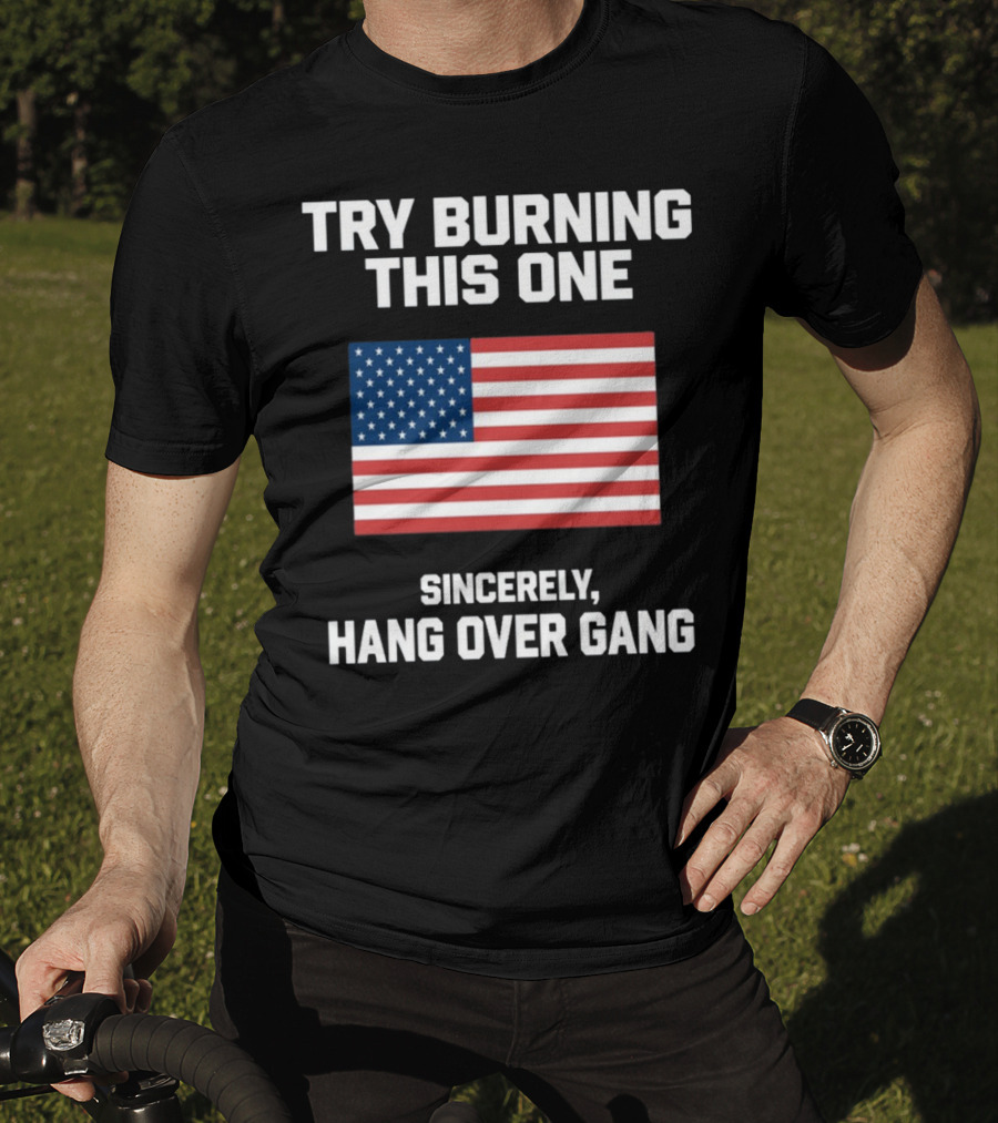Try Burning This One Sincerely Hang Over Gang American Flag T-Shirt