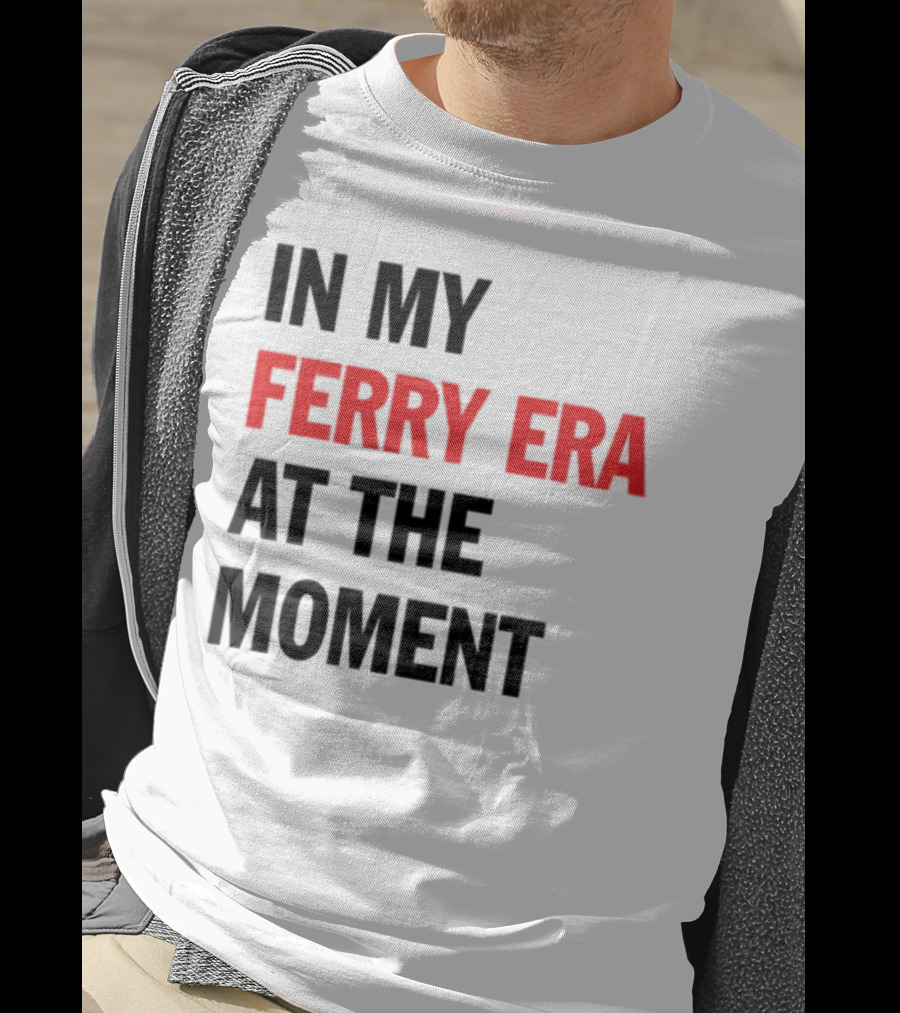 In My Ferry Era At The Moment Fashion T-Shirt