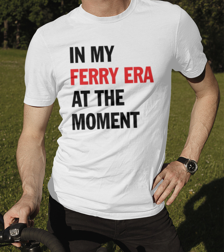In My Ferry Era At The Moment Fashion T-Shirt