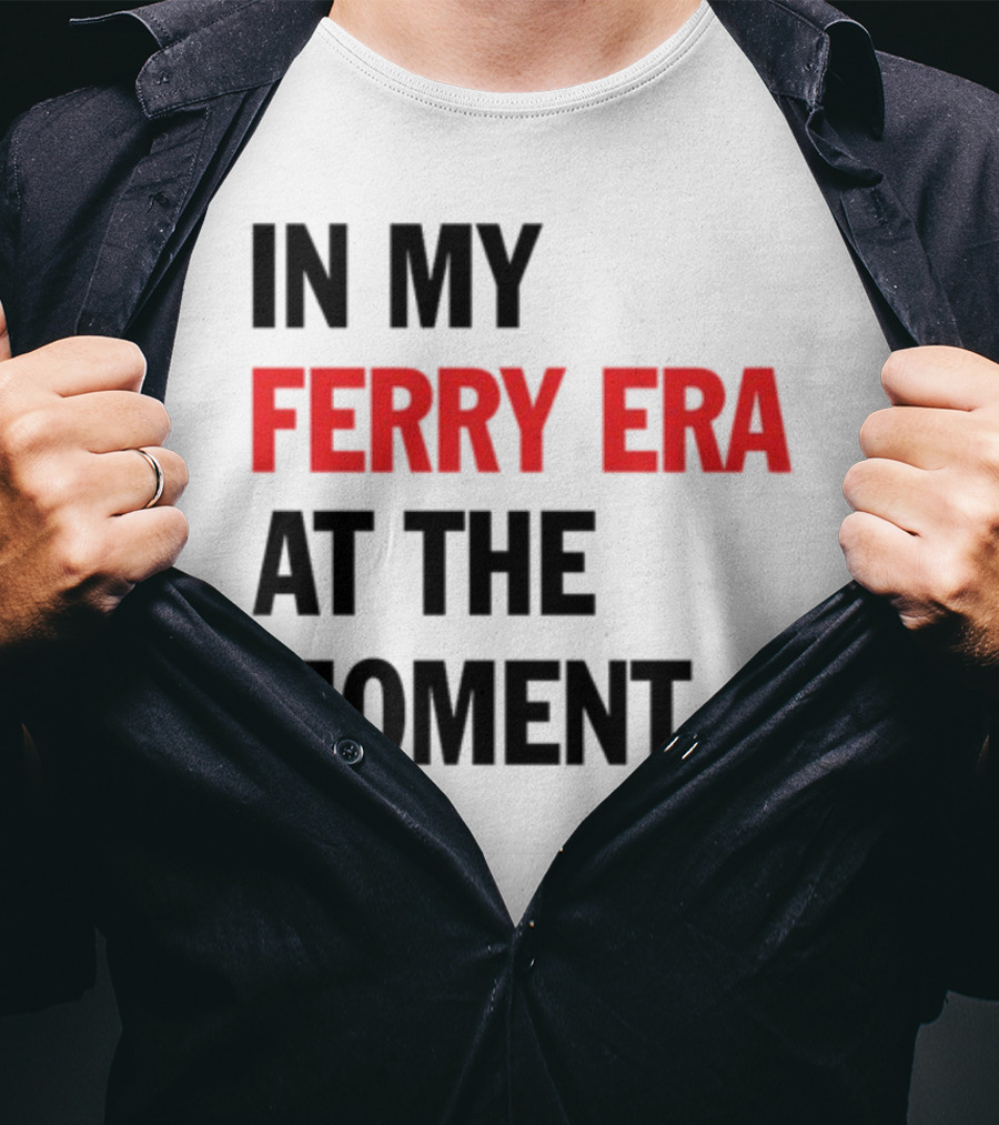 In My Ferry Era At The Moment Fashion T-Shirt