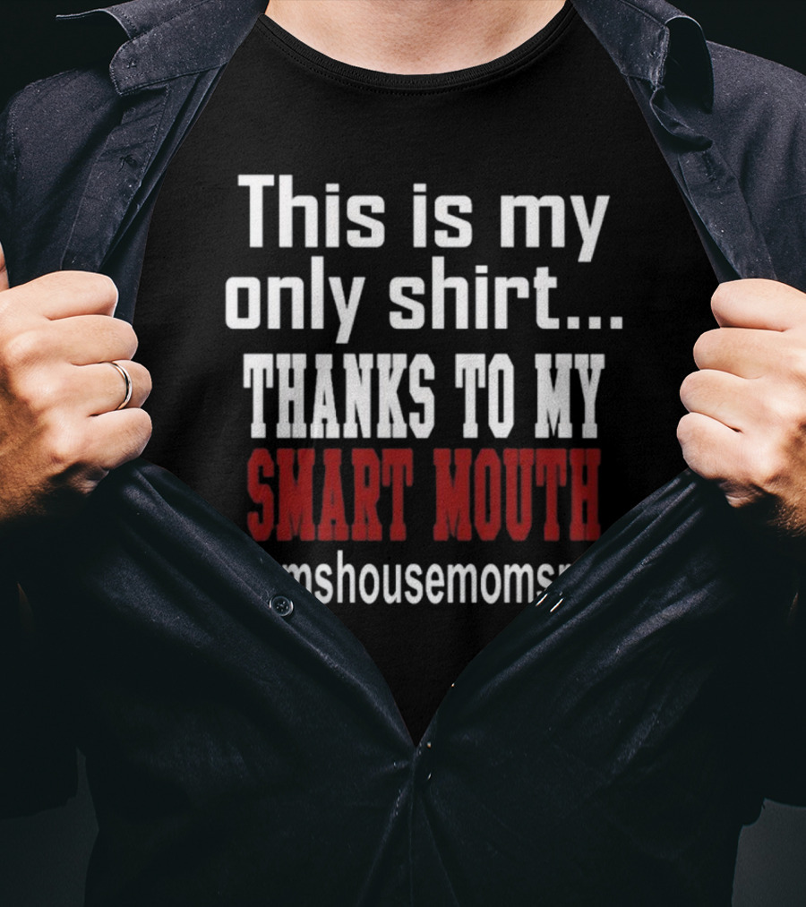 This Is My Only Shirt Thanks To My Smart Mouth #momshousemomsrules T-Shirt
