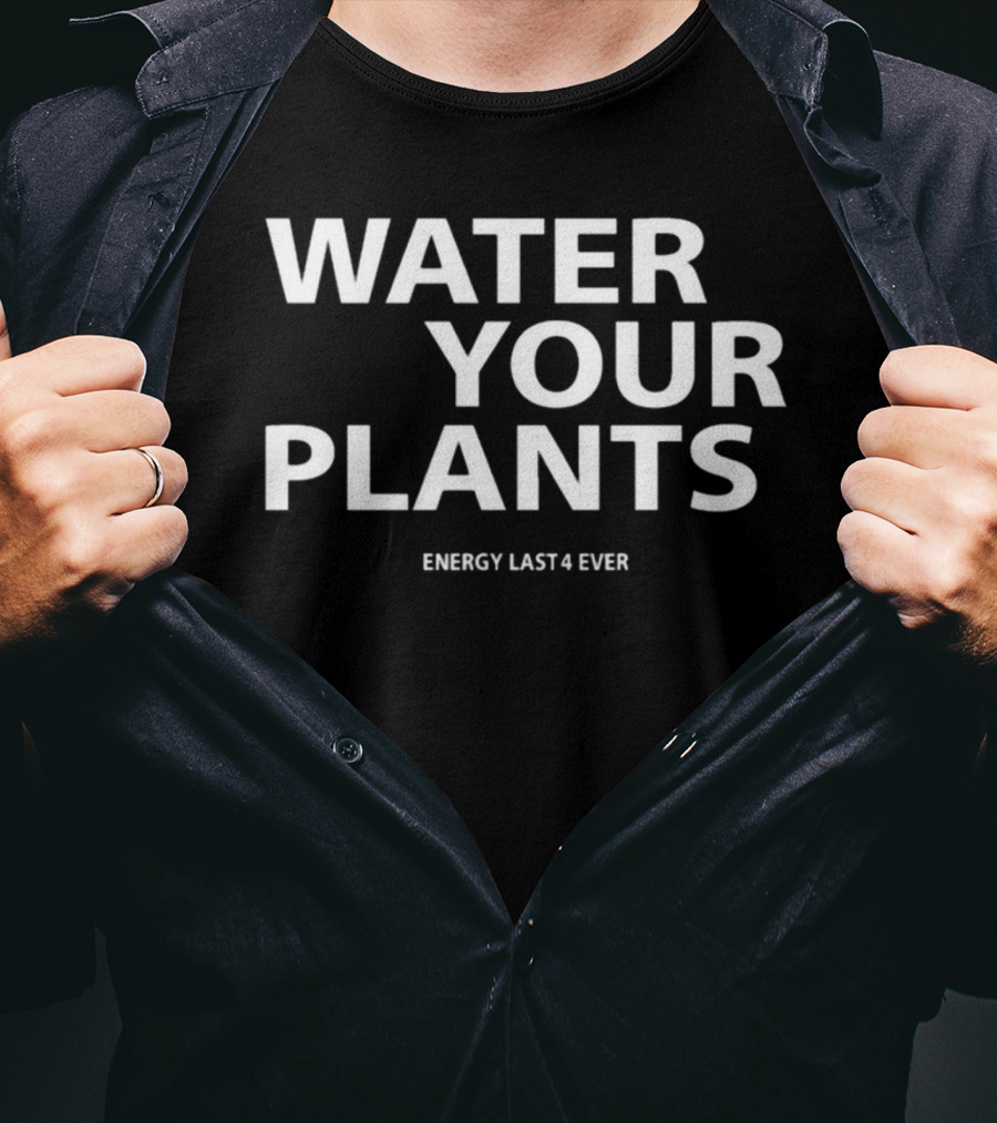 Water Your Plants Energy Last 4 Ever T-Shirt