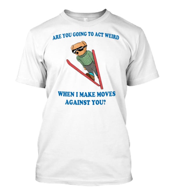 Are You Going To Act Weird When I Make Moves Against You Skiing Bear T-Shirt