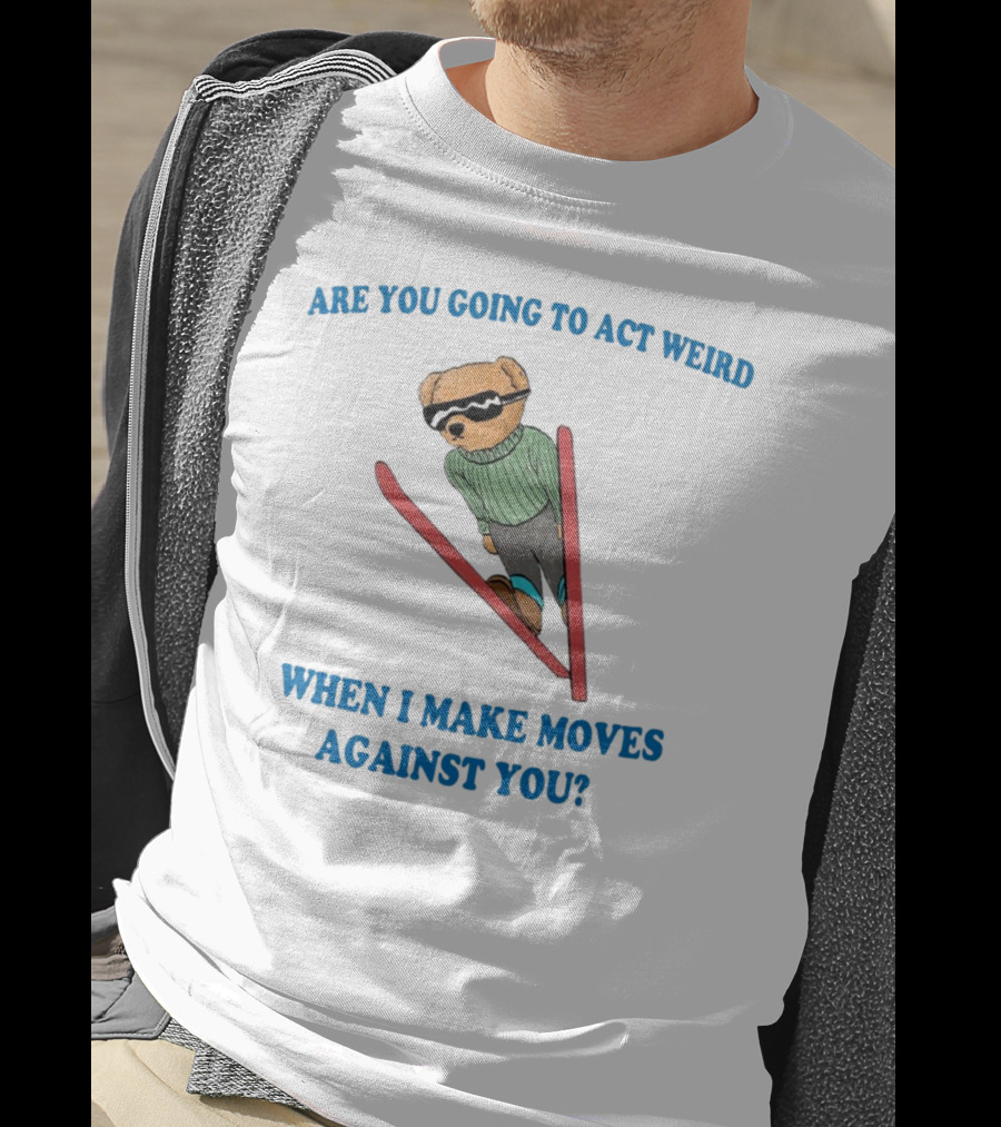 Are You Going To Act Weird When I Make Moves Against You Skiing Bear T-Shirt