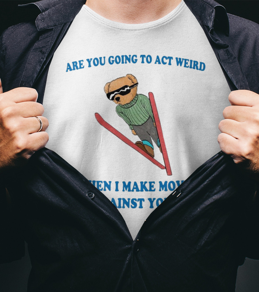 Are You Going To Act Weird When I Make Moves Against You Skiing Bear T-Shirt