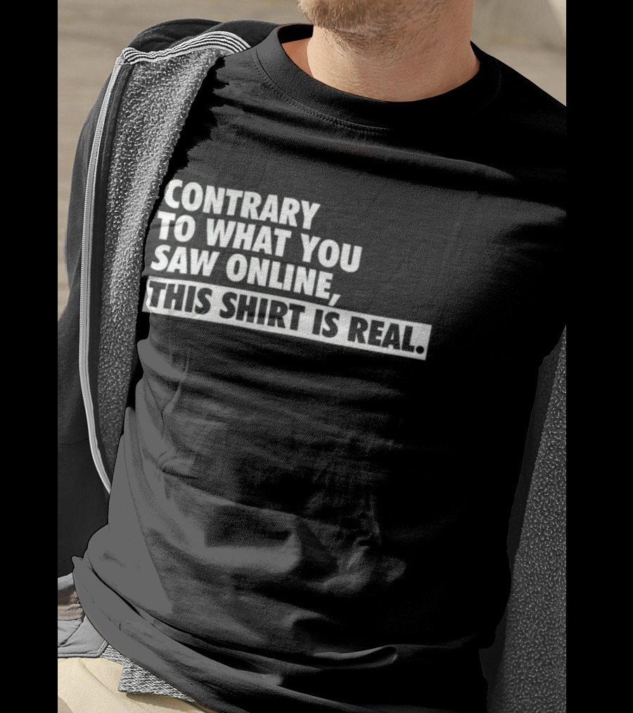 Contrary To What You Saw Online, This Shirt Is Real T-Shirt