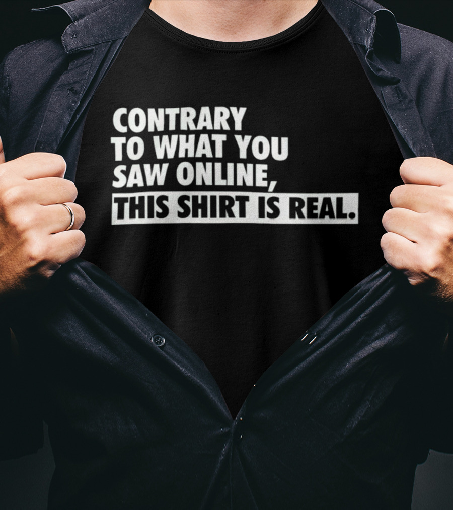 Contrary To What You Saw Online, This Shirt Is Real T-Shirt