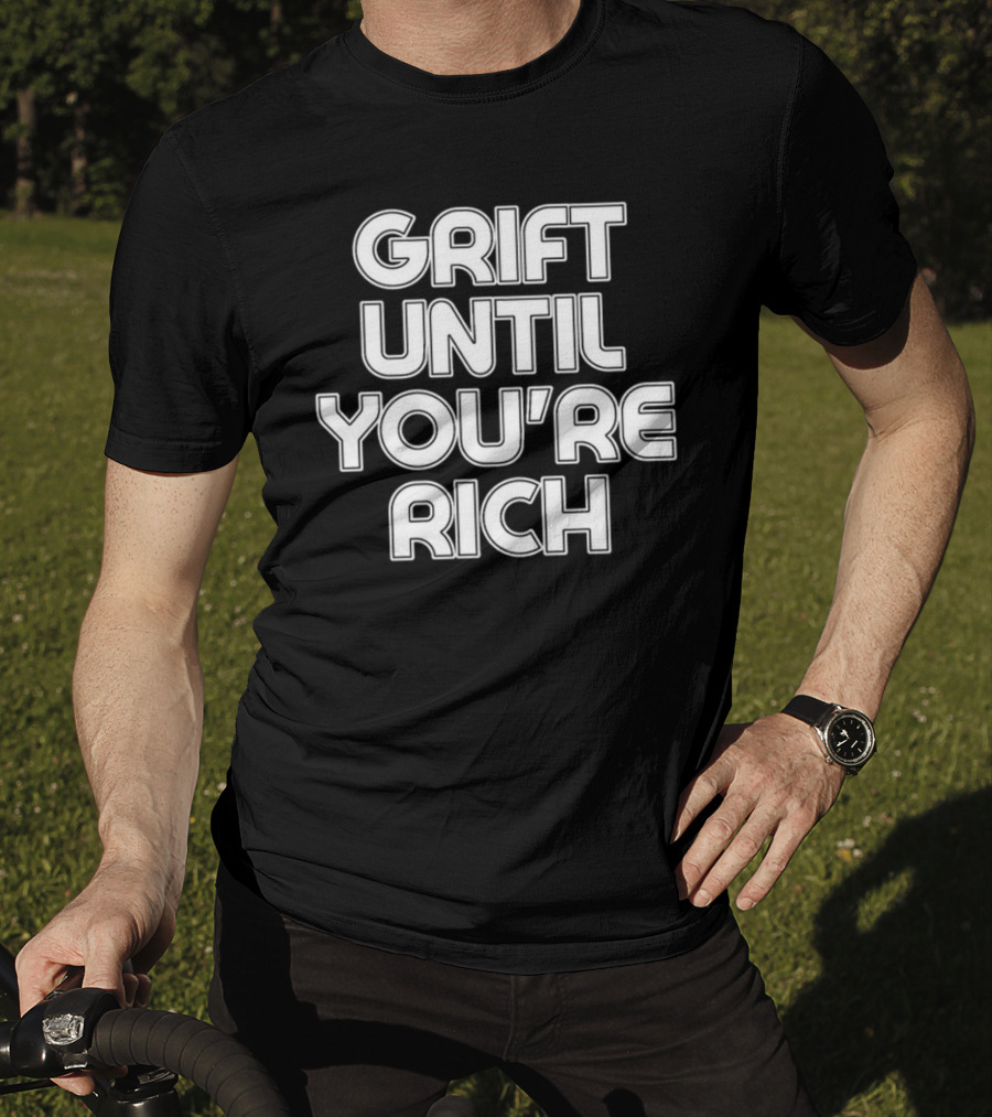 Grift Until You're Rich T-Shirt