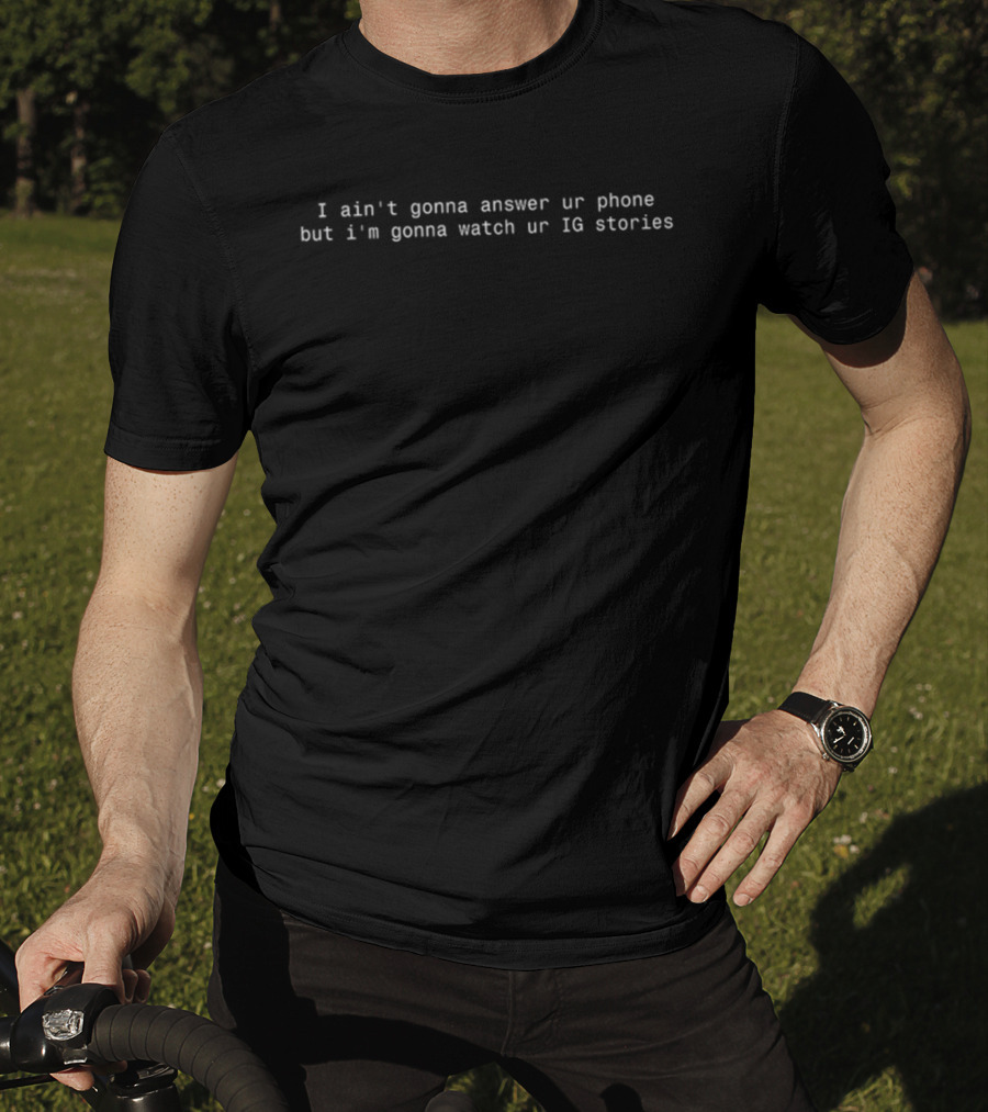 I Ain't Gonna Answer Ur Phone But I'm Gonna Watch Ur IG Stories T-Shirt