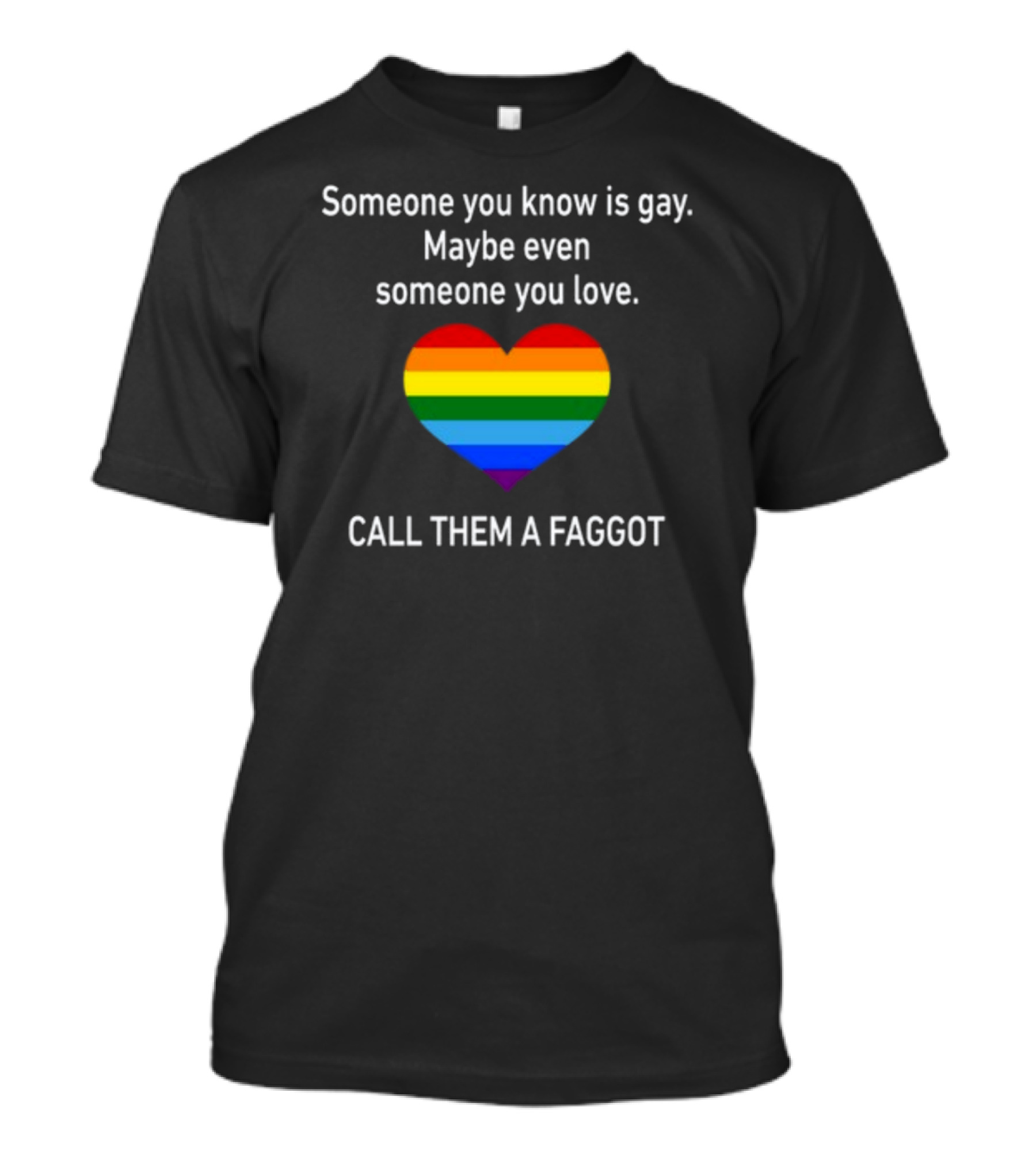 Someone You Know Is Gay Maybe Even Someone You Love Call Them A Faggot Rainbow Heart T-Shirt