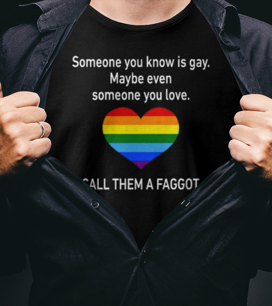 Someone You Know Is Gay Maybe Even Someone You Love Call Them A Faggot Rainbow Heart T-Shirt