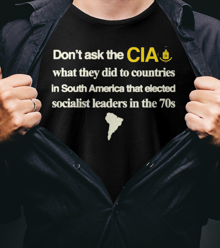 Don't Ask The CIA What They Did To Countries In South America That Elected Socialist Leaders In The 70s Barelylegal T-Shirt