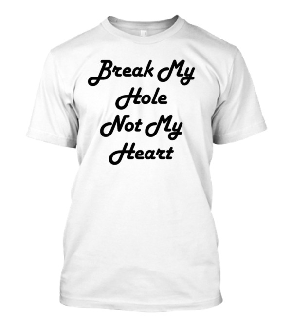 Break My Heart Not My Hole T-Shirt