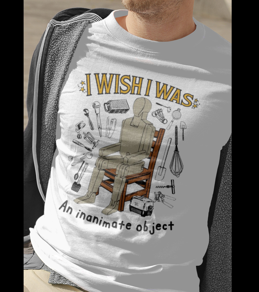 I Wish I Was An Inanimate Object Surrounded By Tools And Mannequin Chair T-Shirt