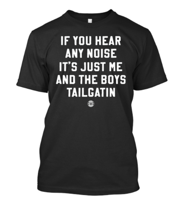 If You Hear Any Noise It's Just Me And The Boys Tailgatin T-Shirt