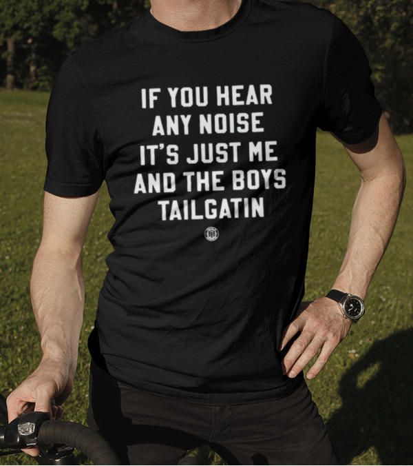 If You Hear Any Noise It's Just Me And The Boys Tailgatin T-Shirt