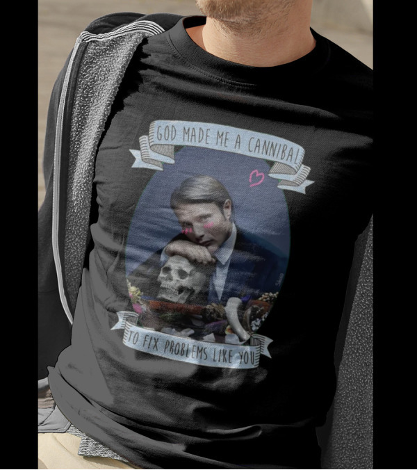God Made Me A Cannibal To Fix Problems Like You Hannibaltv T-Shirt