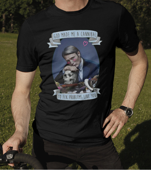 God Made Me A Cannibal To Fix Problems Like You Hannibaltv T-Shirt