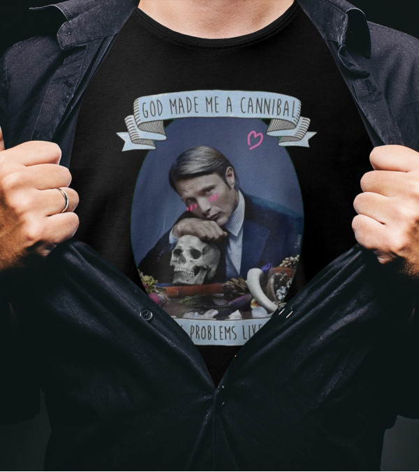 God Made Me A Cannibal To Fix Problems Like You Hannibaltv T-Shirt