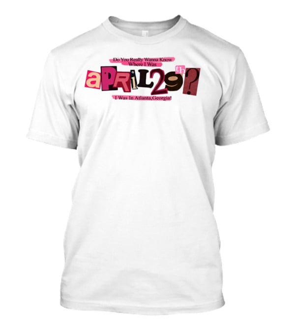 Atsevenstudio Do You Really Wanna Know Where I Was April 29th I Was In Atlanta Georgia Lyric Ver T-Shirt