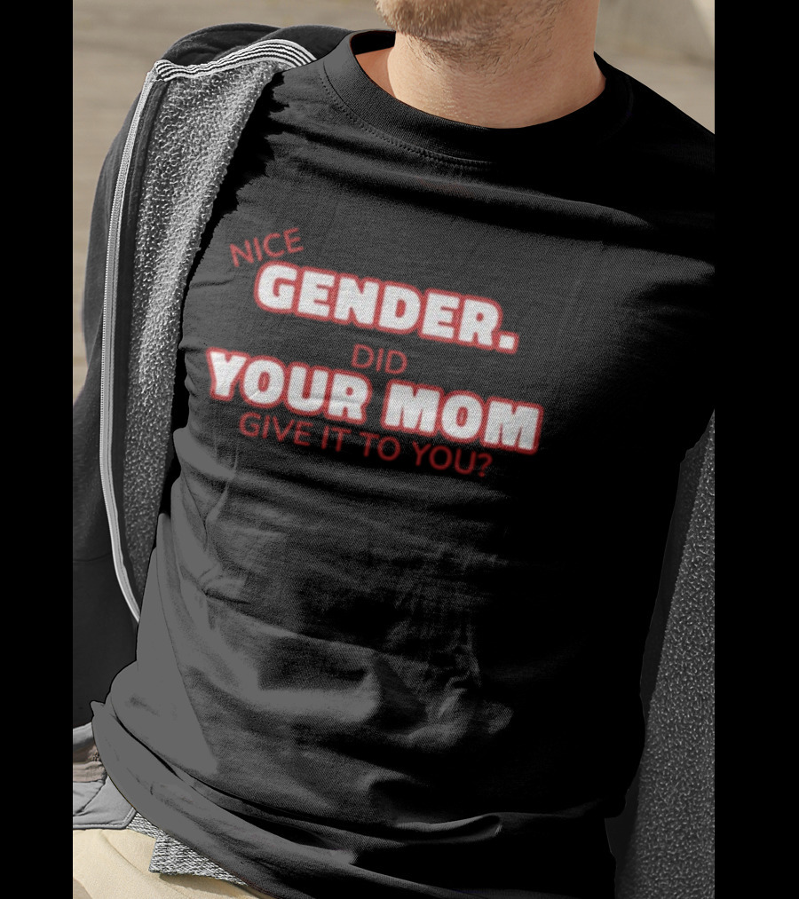 Nice Gender Did Your Mom Give It To You Funny Sarcastic T-Shirt