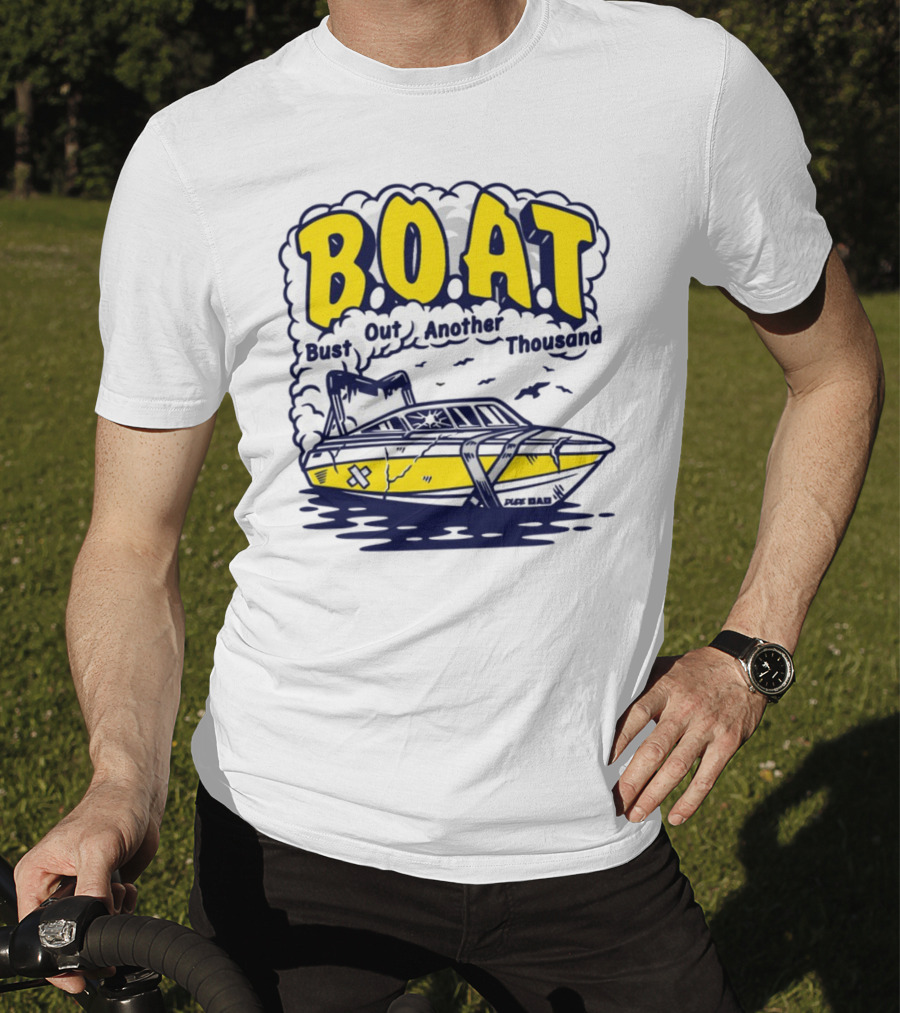 B.O.A.T Bust Out Another Thousand Play Bad Boat T-Shirt