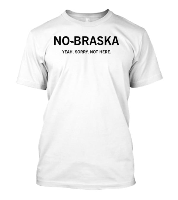 No-Braska Yeah Sorry Not Here T-Shirt