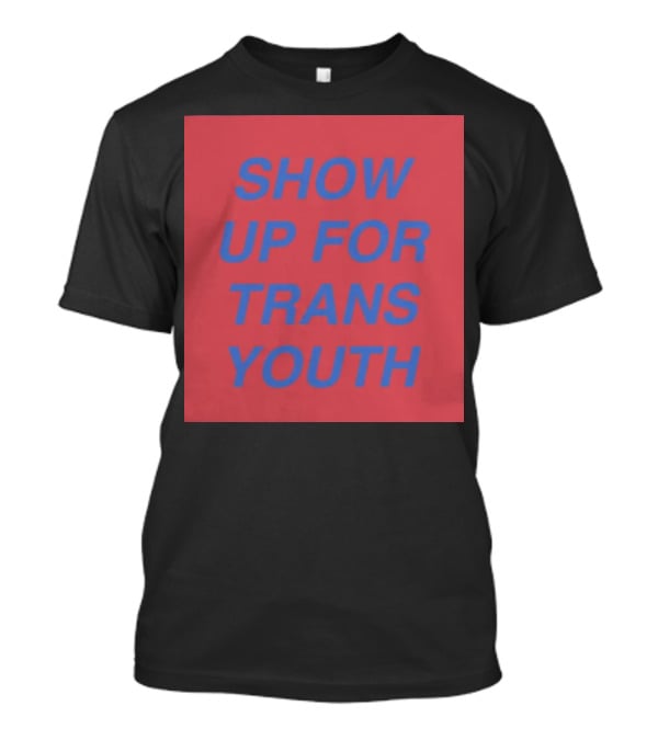 Show Up For Trans Youth Empowerment And Support T-Shirt
