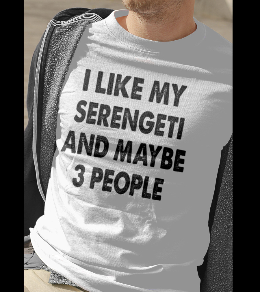 I Like My Serengeti And Maybe 3 People Funny Serengeti Cat Lovers Quotes Cat Dad Mom Owner Gift Idea Birthday T-Shirt