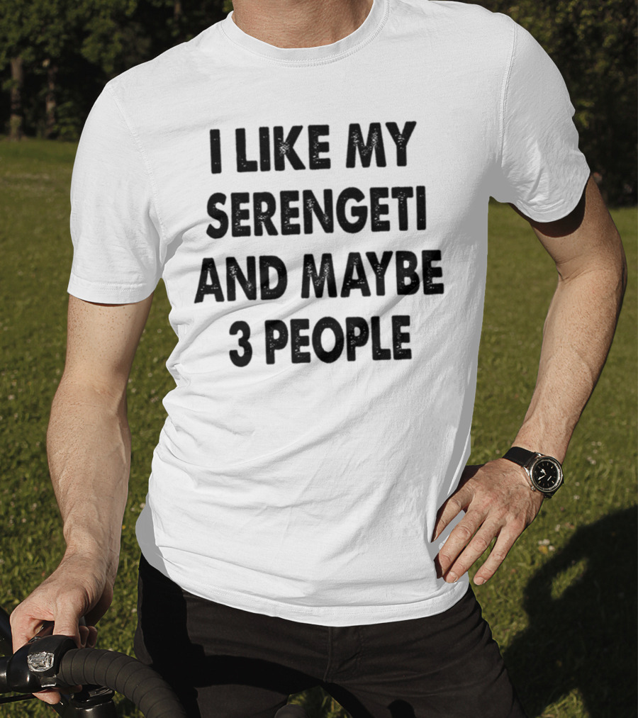 I Like My Serengeti And Maybe 3 People Funny Serengeti Cat Lovers Quotes Cat Dad Mom Owner Gift Idea Birthday T-Shirt