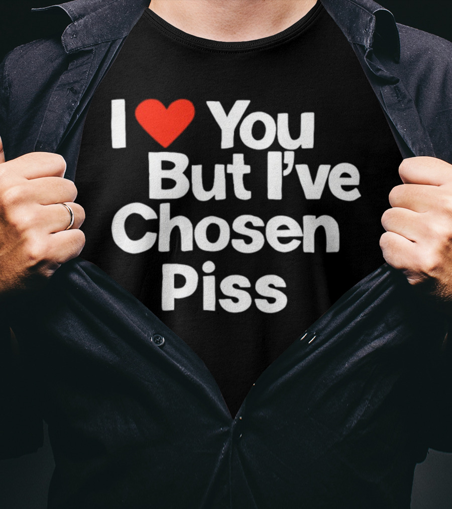 I Love You But I've Chosen Piss Novelty Humor T-Shirt