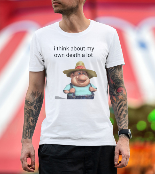 I Think About My Own Death A Lot Farmer Character In Overalls And Straw Hat T-Shirt