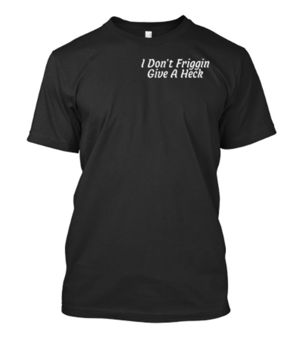 Shitheadsteve I Don't Friggin Give A Heck T-Shirt