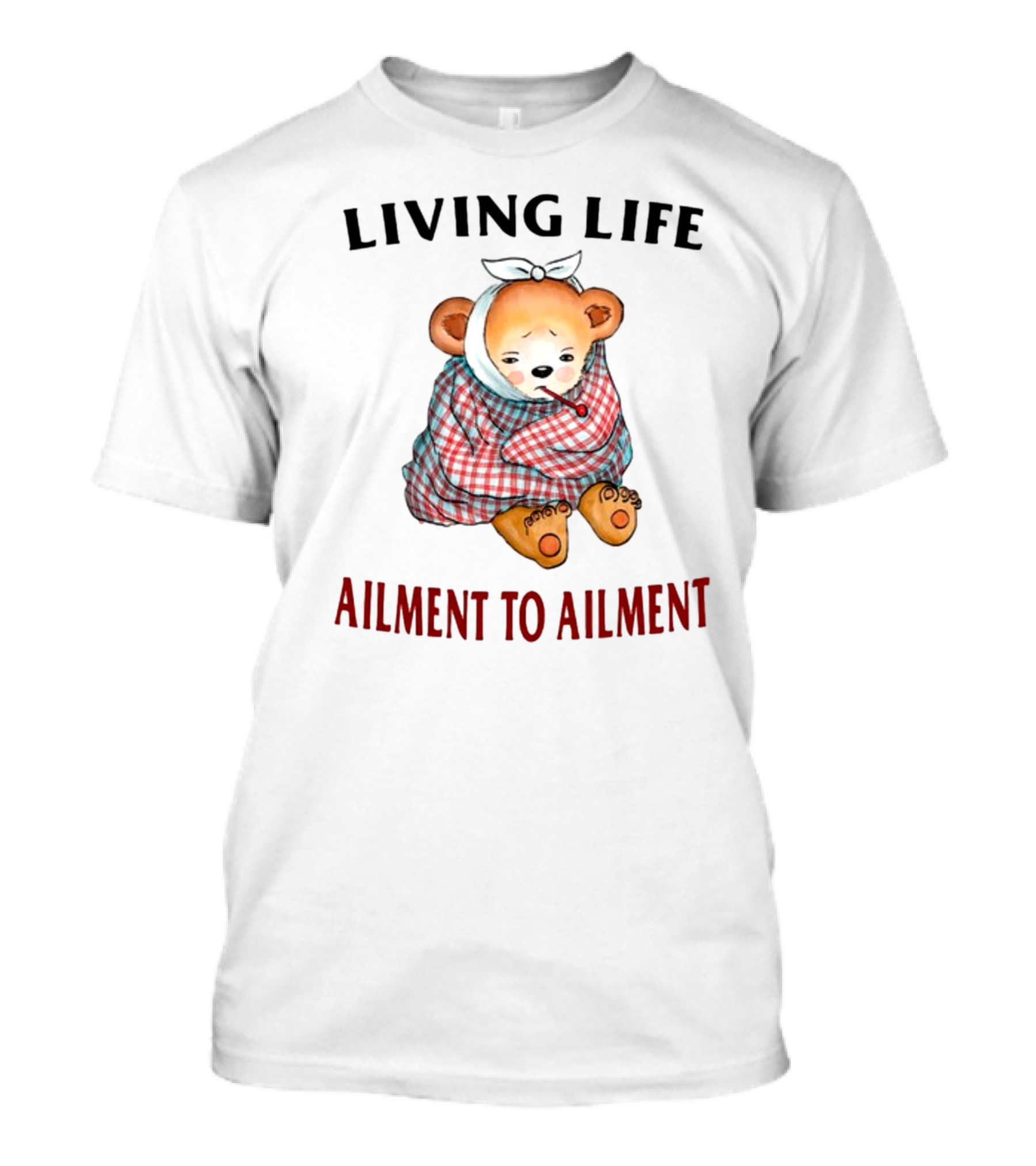 Living Life Ailment To Ailment Teddy Bear T-Shirt