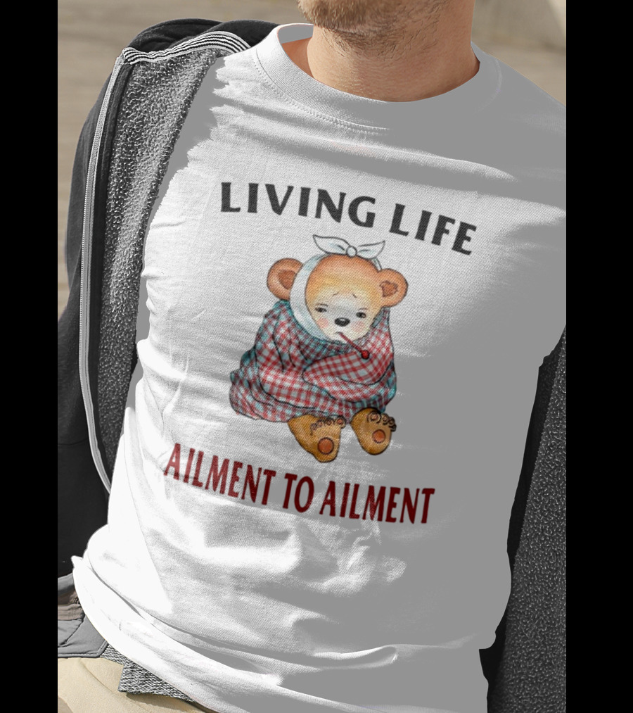 Living Life Ailment To Ailment Teddy Bear T-Shirt