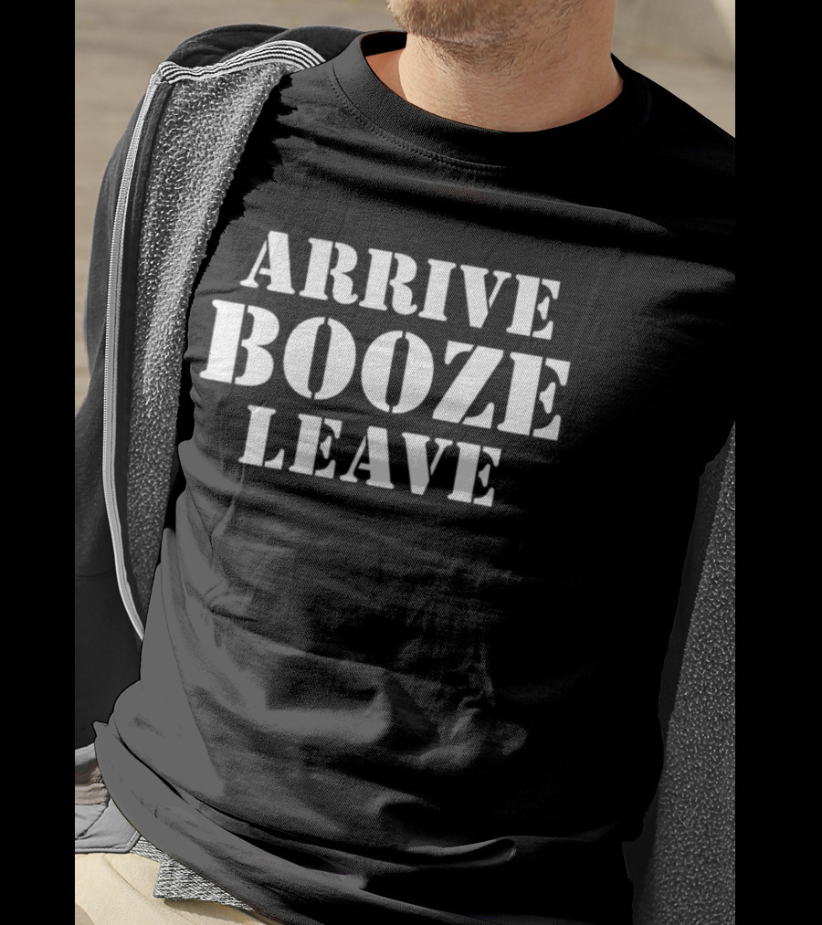 ARRIVE BOOZE LEAVE T-Shirt